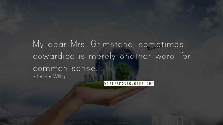 Lauren Willig Quotes: My dear Mrs. Grimstone, sometimes cowardice is merely another word for common sense.