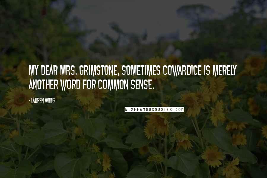 Lauren Willig Quotes: My dear Mrs. Grimstone, sometimes cowardice is merely another word for common sense.