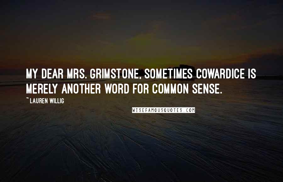 Lauren Willig Quotes: My dear Mrs. Grimstone, sometimes cowardice is merely another word for common sense.