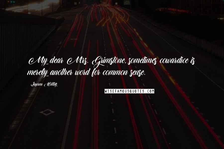 Lauren Willig Quotes: My dear Mrs. Grimstone, sometimes cowardice is merely another word for common sense.