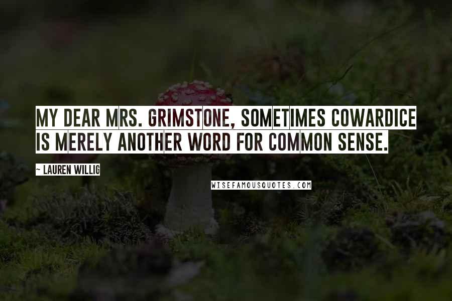 Lauren Willig Quotes: My dear Mrs. Grimstone, sometimes cowardice is merely another word for common sense.