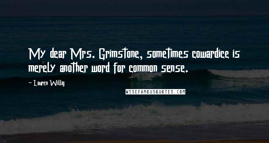 Lauren Willig Quotes: My dear Mrs. Grimstone, sometimes cowardice is merely another word for common sense.