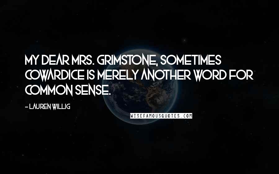 Lauren Willig Quotes: My dear Mrs. Grimstone, sometimes cowardice is merely another word for common sense.