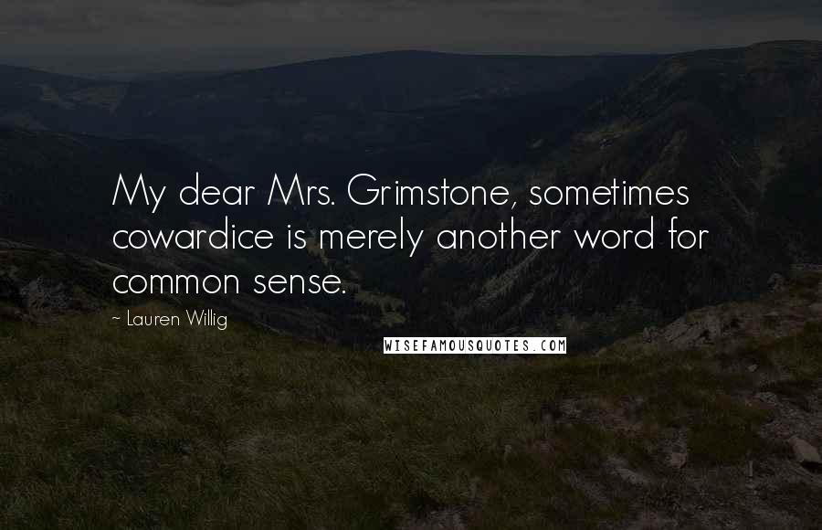 Lauren Willig Quotes: My dear Mrs. Grimstone, sometimes cowardice is merely another word for common sense.