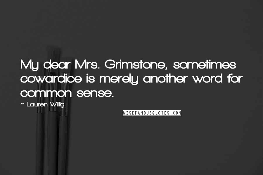 Lauren Willig Quotes: My dear Mrs. Grimstone, sometimes cowardice is merely another word for common sense.