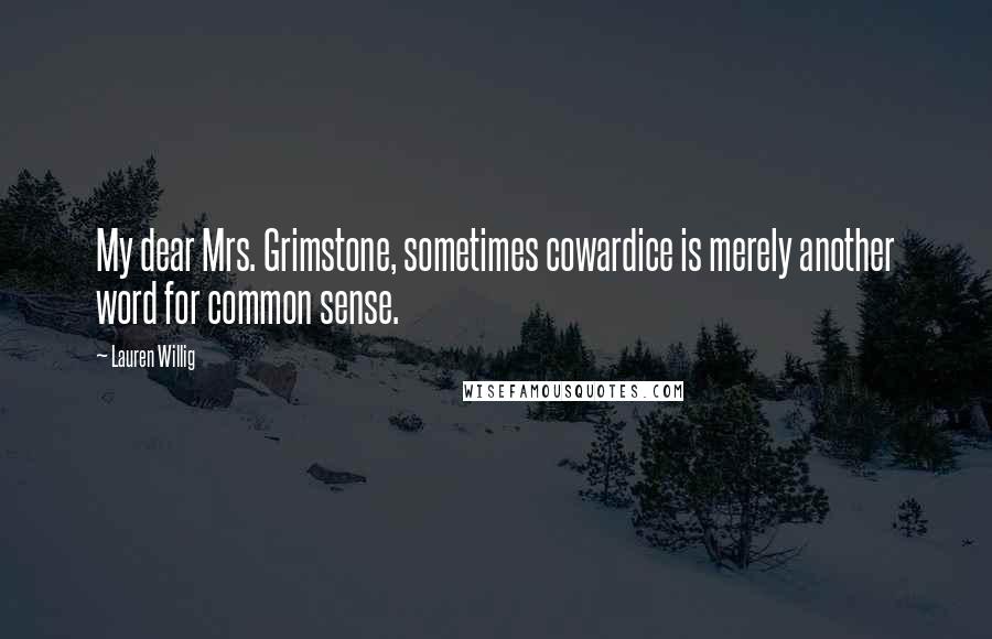 Lauren Willig Quotes: My dear Mrs. Grimstone, sometimes cowardice is merely another word for common sense.