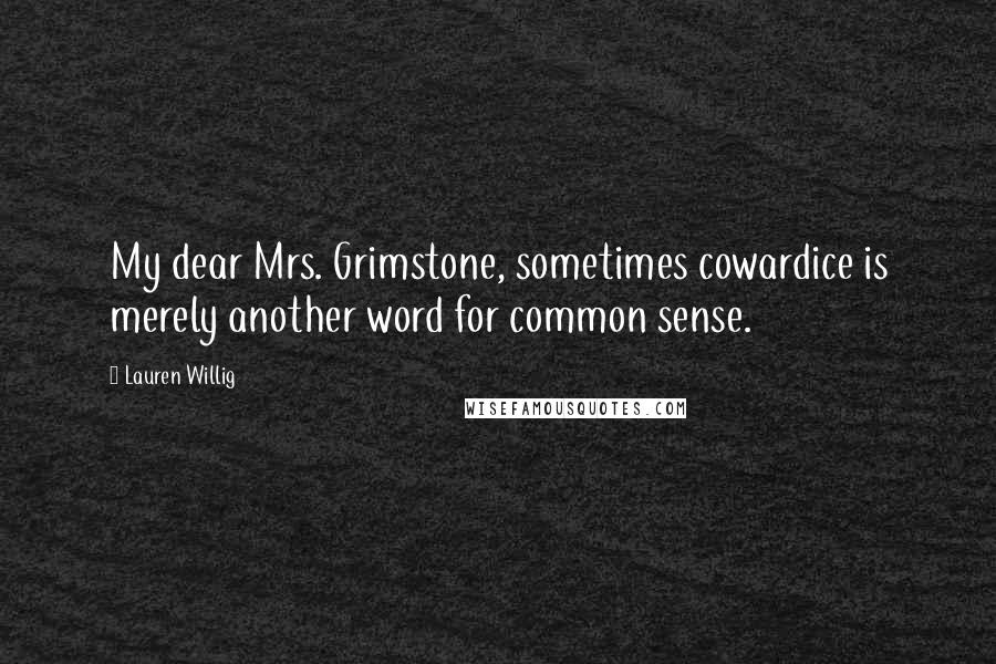 Lauren Willig Quotes: My dear Mrs. Grimstone, sometimes cowardice is merely another word for common sense.