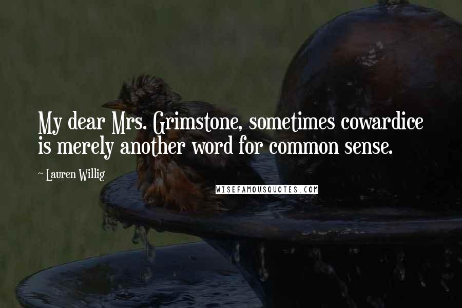 Lauren Willig Quotes: My dear Mrs. Grimstone, sometimes cowardice is merely another word for common sense.