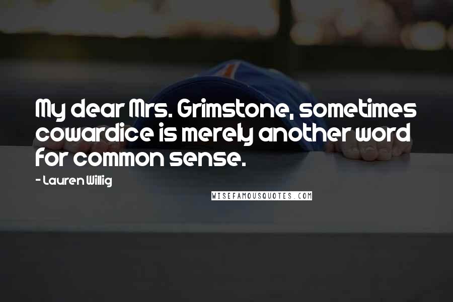 Lauren Willig Quotes: My dear Mrs. Grimstone, sometimes cowardice is merely another word for common sense.