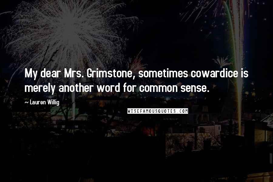 Lauren Willig Quotes: My dear Mrs. Grimstone, sometimes cowardice is merely another word for common sense.
