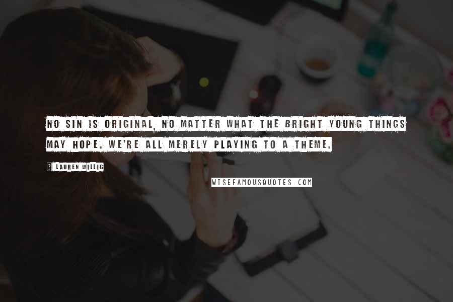 Lauren Willig Quotes: No sin is original, no matter what the bright young things may hope. We're all merely playing to a theme.