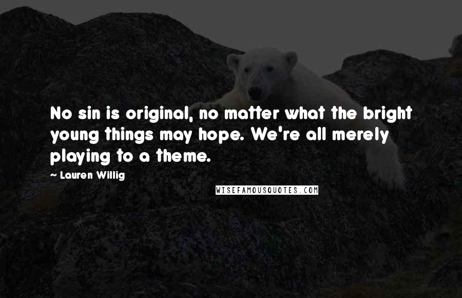 Lauren Willig Quotes: No sin is original, no matter what the bright young things may hope. We're all merely playing to a theme.