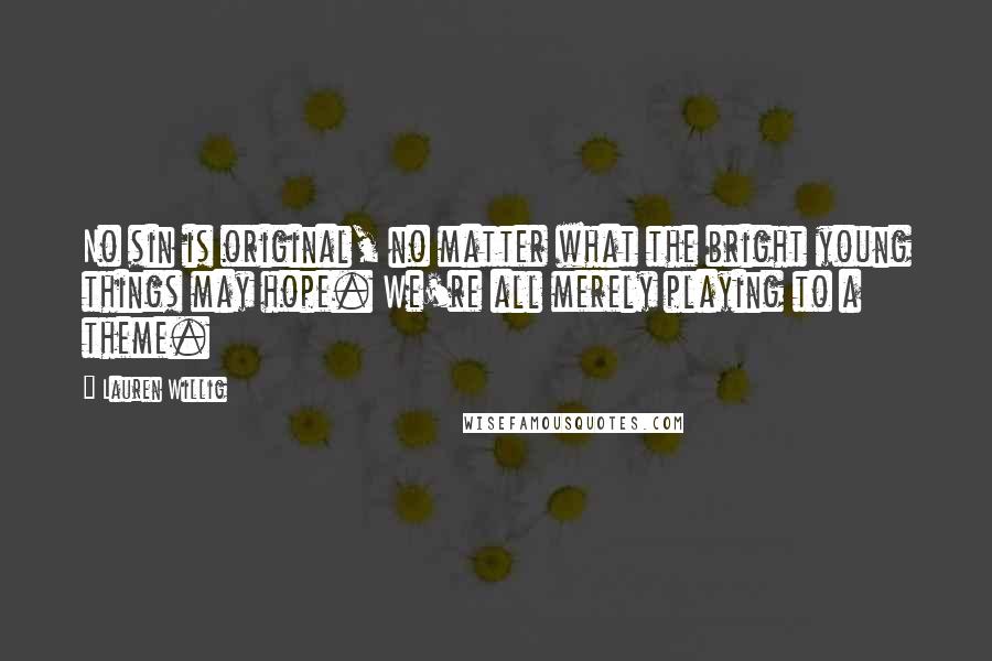 Lauren Willig Quotes: No sin is original, no matter what the bright young things may hope. We're all merely playing to a theme.