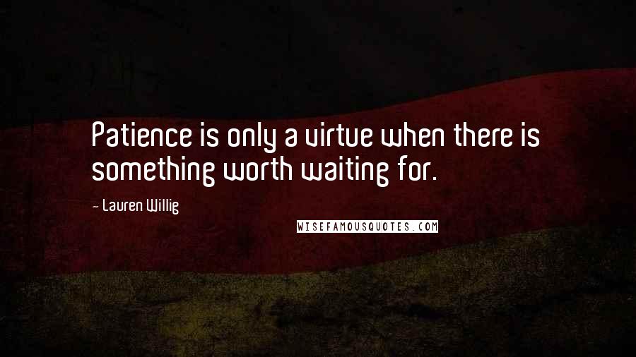 Lauren Willig Quotes: Patience is only a virtue when there is something worth waiting for.