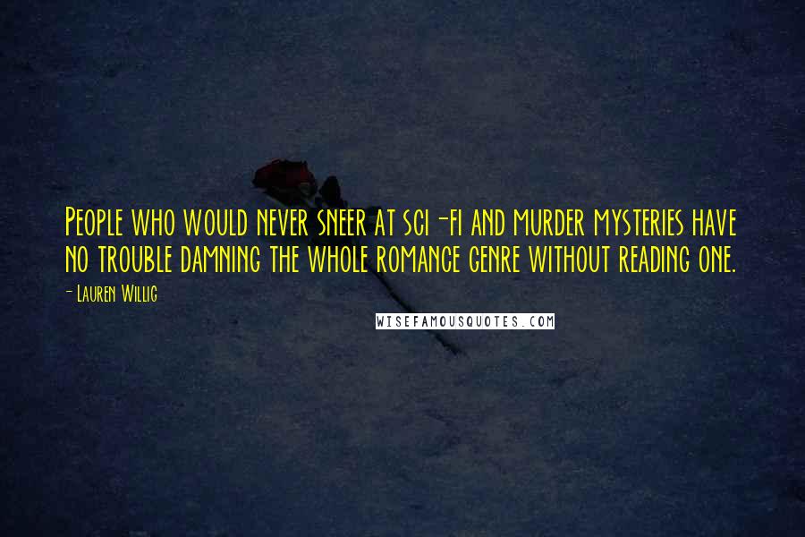 Lauren Willig Quotes: People who would never sneer at sci-fi and murder mysteries have no trouble damning the whole romance genre without reading one.