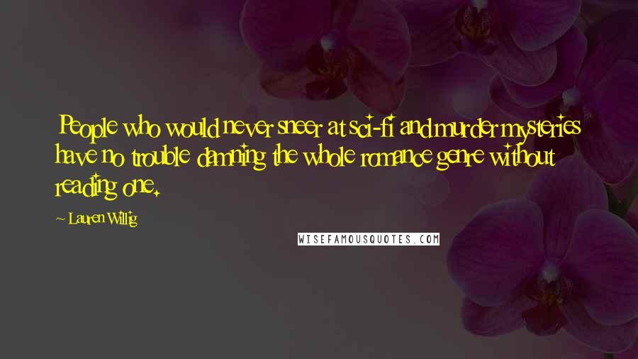 Lauren Willig Quotes: People who would never sneer at sci-fi and murder mysteries have no trouble damning the whole romance genre without reading one.