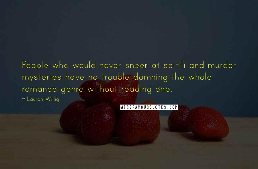 Lauren Willig Quotes: People who would never sneer at sci-fi and murder mysteries have no trouble damning the whole romance genre without reading one.