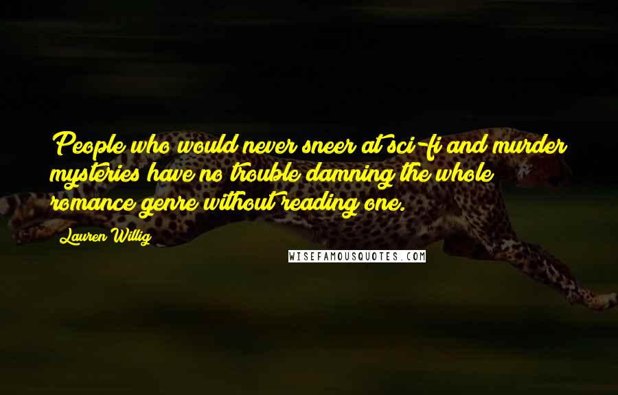 Lauren Willig Quotes: People who would never sneer at sci-fi and murder mysteries have no trouble damning the whole romance genre without reading one.