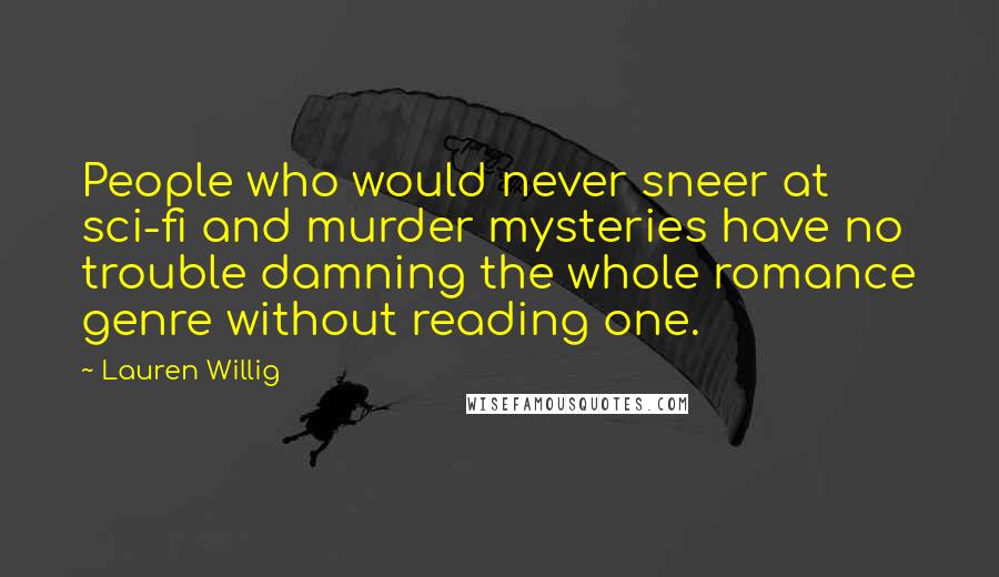 Lauren Willig Quotes: People who would never sneer at sci-fi and murder mysteries have no trouble damning the whole romance genre without reading one.
