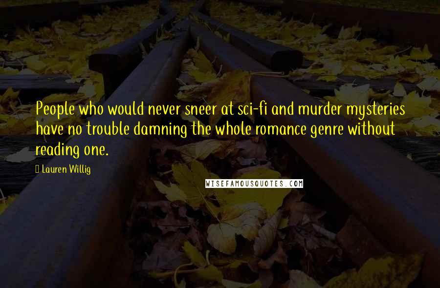 Lauren Willig Quotes: People who would never sneer at sci-fi and murder mysteries have no trouble damning the whole romance genre without reading one.