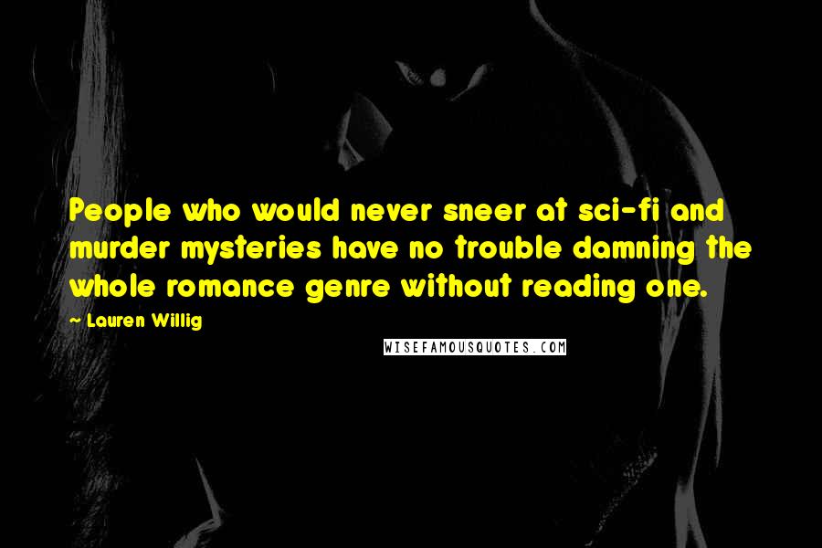 Lauren Willig Quotes: People who would never sneer at sci-fi and murder mysteries have no trouble damning the whole romance genre without reading one.
