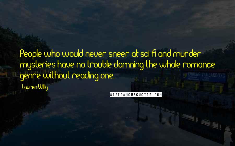 Lauren Willig Quotes: People who would never sneer at sci-fi and murder mysteries have no trouble damning the whole romance genre without reading one.