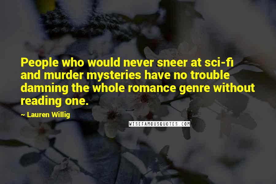 Lauren Willig Quotes: People who would never sneer at sci-fi and murder mysteries have no trouble damning the whole romance genre without reading one.