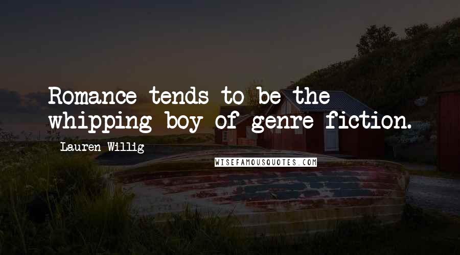 Lauren Willig Quotes: Romance tends to be the whipping boy of genre fiction.