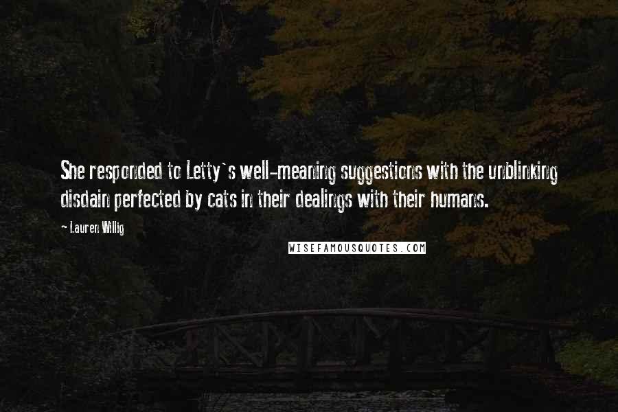 Lauren Willig Quotes: She responded to Letty's well-meaning suggestions with the unblinking disdain perfected by cats in their dealings with their humans.