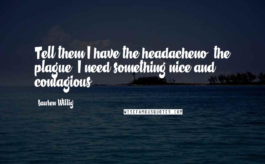 Lauren Willig Quotes: Tell them I have the headacheno, the plague! I need something nice and contagious.