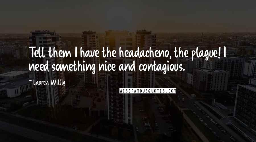 Lauren Willig Quotes: Tell them I have the headacheno, the plague! I need something nice and contagious.