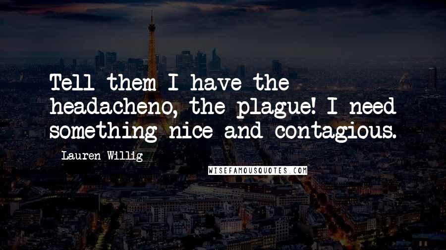 Lauren Willig Quotes: Tell them I have the headacheno, the plague! I need something nice and contagious.