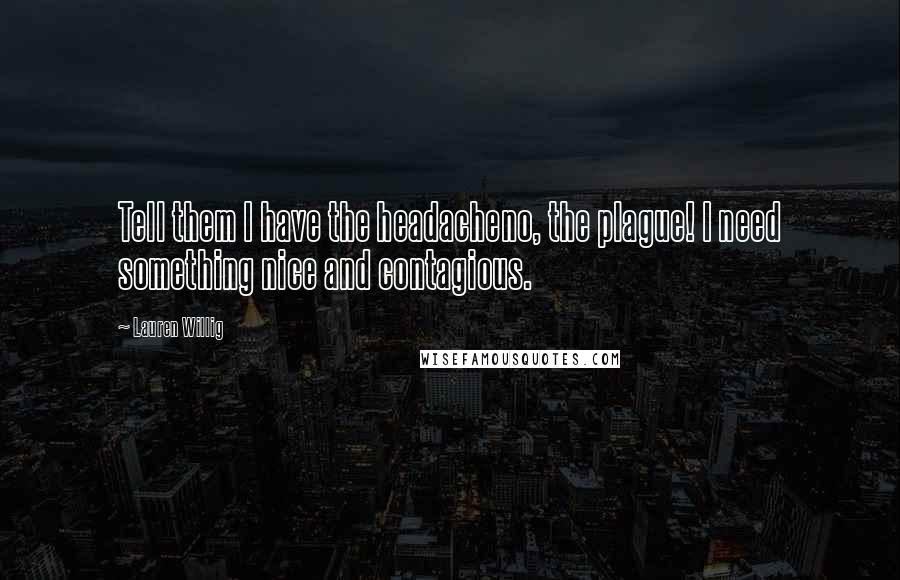 Lauren Willig Quotes: Tell them I have the headacheno, the plague! I need something nice and contagious.