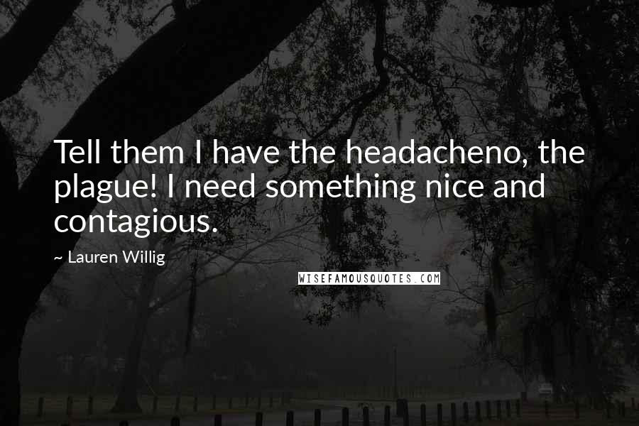 Lauren Willig Quotes: Tell them I have the headacheno, the plague! I need something nice and contagious.