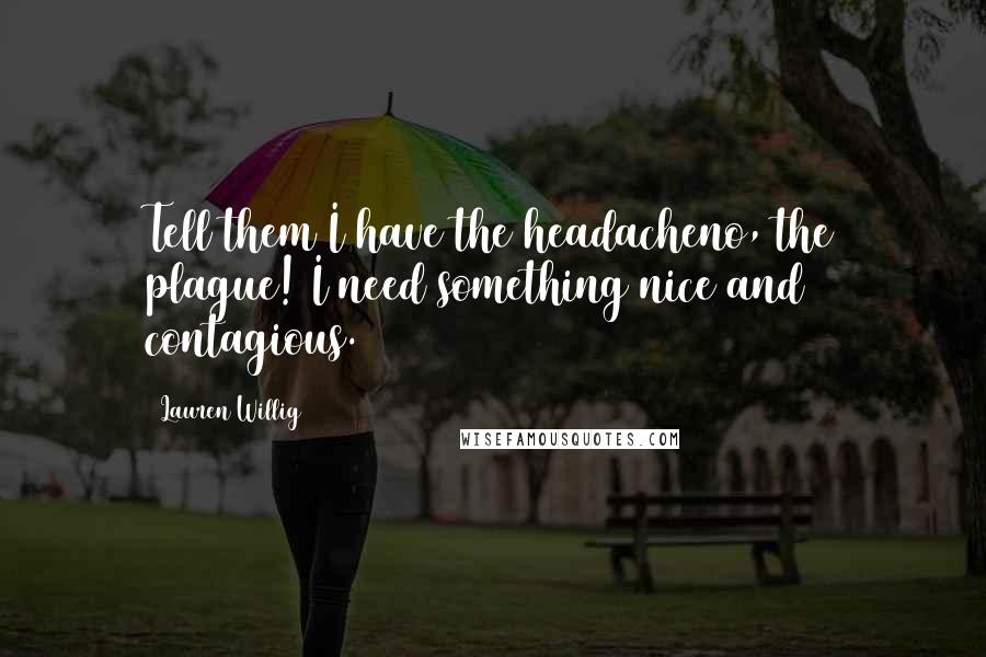 Lauren Willig Quotes: Tell them I have the headacheno, the plague! I need something nice and contagious.