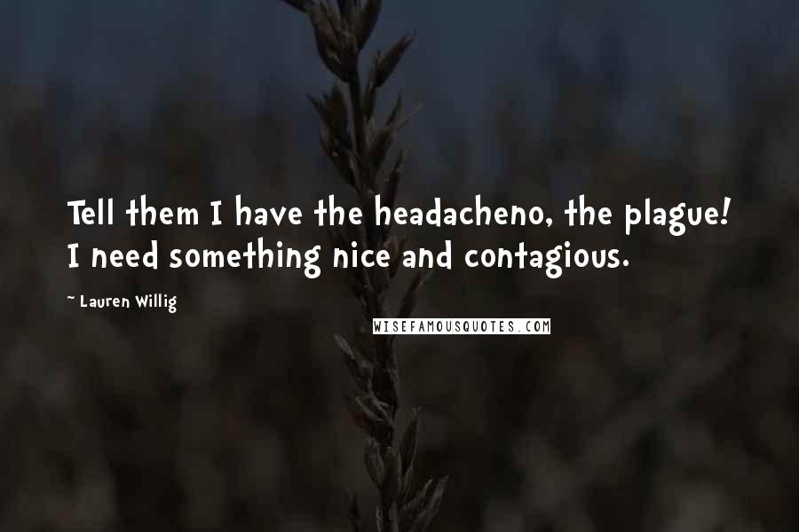 Lauren Willig Quotes: Tell them I have the headacheno, the plague! I need something nice and contagious.