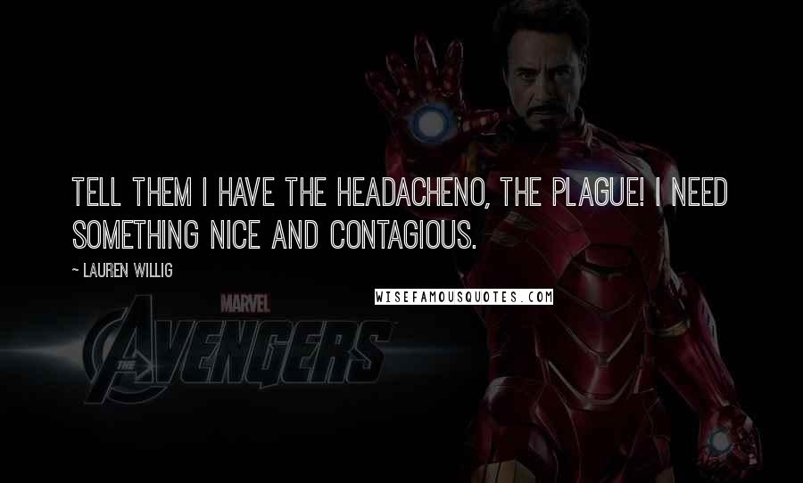 Lauren Willig Quotes: Tell them I have the headacheno, the plague! I need something nice and contagious.