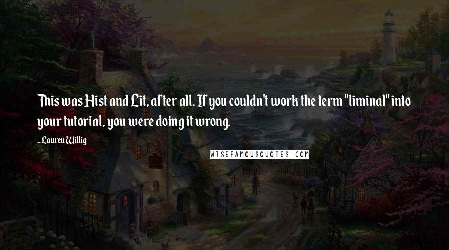 Lauren Willig Quotes: This was Hist and Lit, after all. If you couldn't work the term "liminal" into your tutorial, you were doing it wrong.