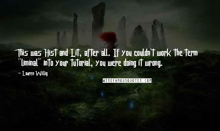 Lauren Willig Quotes: This was Hist and Lit, after all. If you couldn't work the term "liminal" into your tutorial, you were doing it wrong.