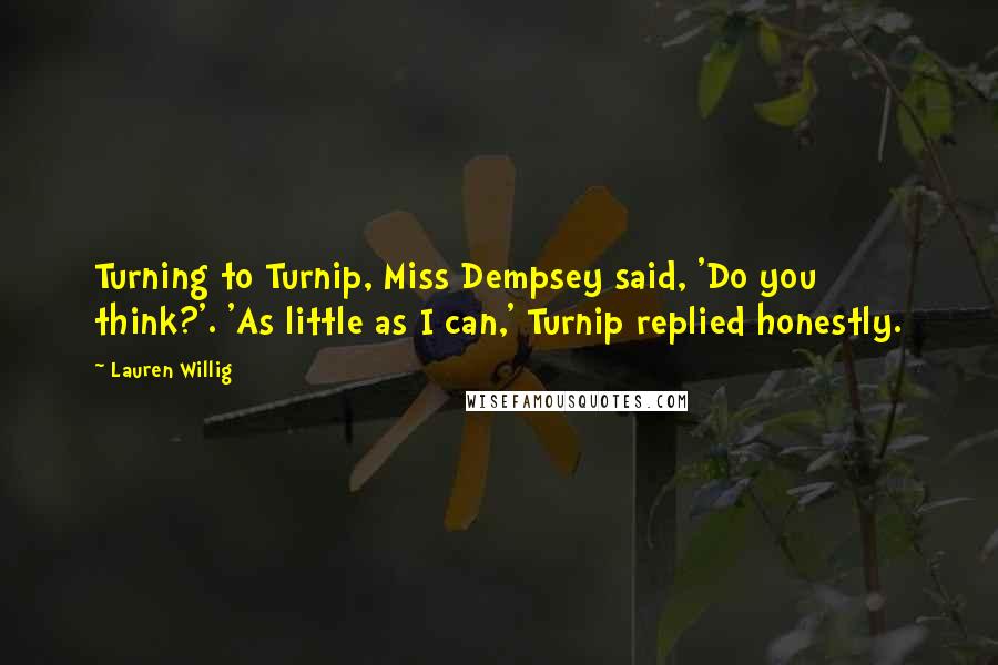 Lauren Willig Quotes: Turning to Turnip, Miss Dempsey said, 'Do you think?'. 'As little as I can,' Turnip replied honestly.