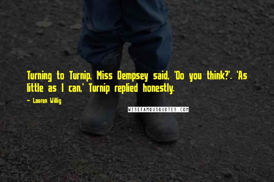 Lauren Willig Quotes: Turning to Turnip, Miss Dempsey said, 'Do you think?'. 'As little as I can,' Turnip replied honestly.