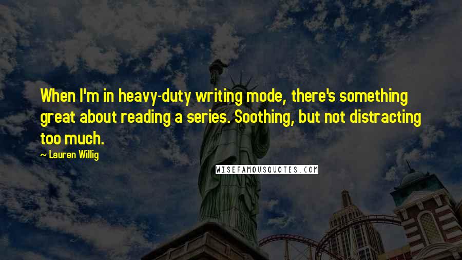 Lauren Willig Quotes: When I'm in heavy-duty writing mode, there's something great about reading a series. Soothing, but not distracting too much.