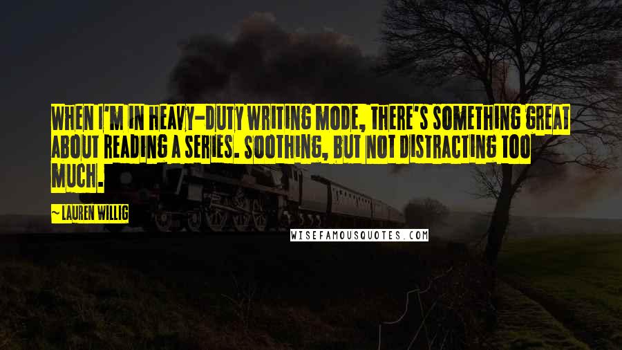 Lauren Willig Quotes: When I'm in heavy-duty writing mode, there's something great about reading a series. Soothing, but not distracting too much.