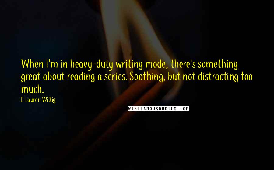 Lauren Willig Quotes: When I'm in heavy-duty writing mode, there's something great about reading a series. Soothing, but not distracting too much.