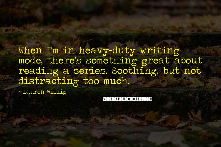 Lauren Willig Quotes: When I'm in heavy-duty writing mode, there's something great about reading a series. Soothing, but not distracting too much.