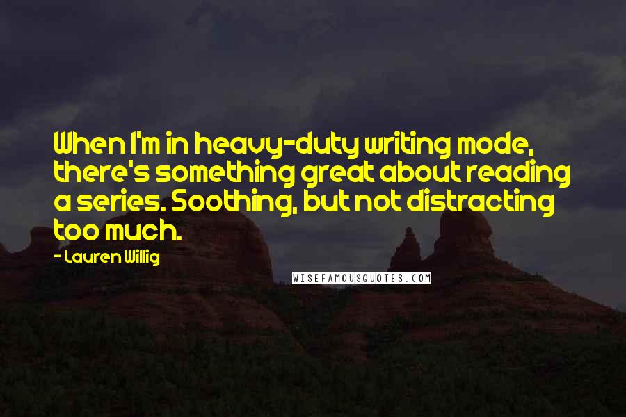 Lauren Willig Quotes: When I'm in heavy-duty writing mode, there's something great about reading a series. Soothing, but not distracting too much.