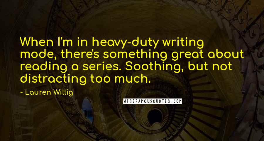 Lauren Willig Quotes: When I'm in heavy-duty writing mode, there's something great about reading a series. Soothing, but not distracting too much.