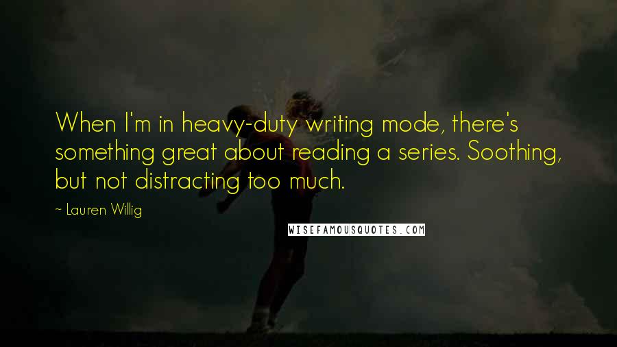 Lauren Willig Quotes: When I'm in heavy-duty writing mode, there's something great about reading a series. Soothing, but not distracting too much.