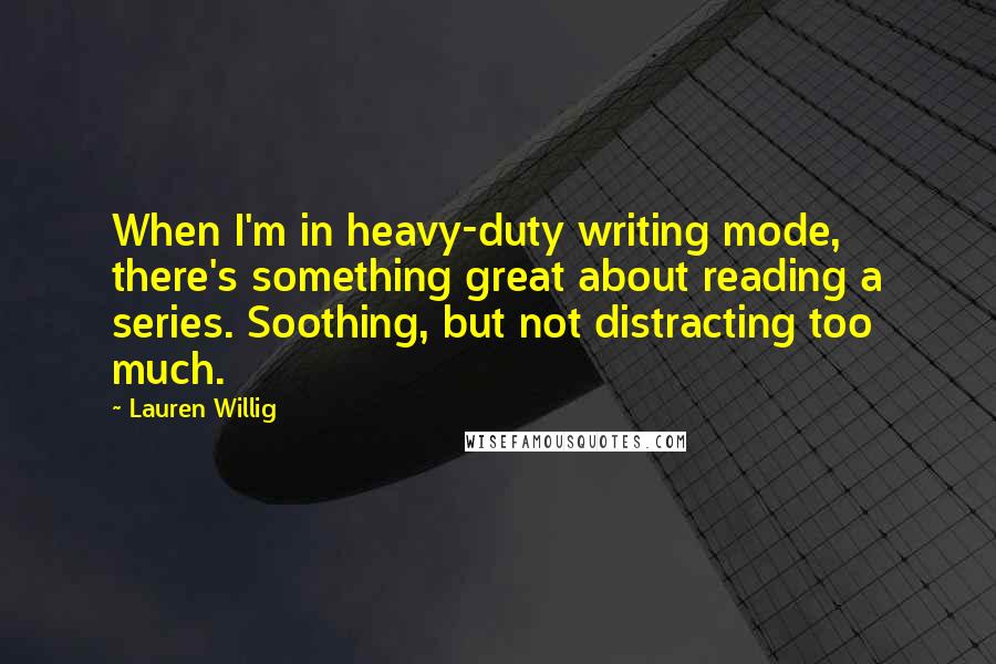 Lauren Willig Quotes: When I'm in heavy-duty writing mode, there's something great about reading a series. Soothing, but not distracting too much.