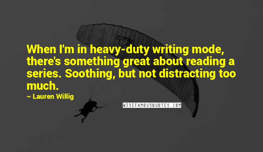 Lauren Willig Quotes: When I'm in heavy-duty writing mode, there's something great about reading a series. Soothing, but not distracting too much.